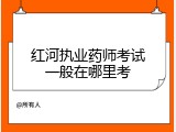 红河执业药师考试一般在哪里考
