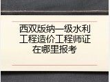 西双版纳一级水利工程造价工程师证在哪里报考