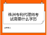 株洲专利代理师考试需要什么学历