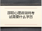 邵阳心理咨询师考试需要什么学历