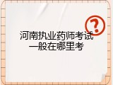 河南执业药师考试一般在哪里考