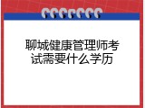 聊城健康管理师考试需要什么学历