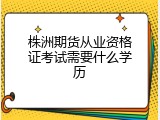 株洲期货从业资格证考试需要什么学历