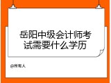 岳阳中级会计师考试需要什么学历