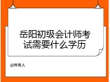 岳阳初级会计师考试需要什么学历