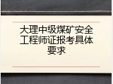 大理中级煤矿安全工程师证报考具体要求