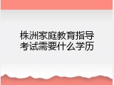 株洲家庭教育指导考试需要什么学历