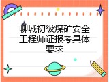 聊城初级煤矿安全工程师证报考具体要求