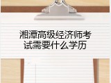 湘潭高级经济师考试需要什么学历