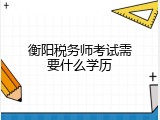 衡阳税务师考试需要什么学历
