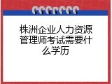 株洲企业人力资源管理师考试需要什么学历