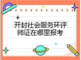 开封社会服务环评师证在哪里报考