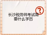 长沙税务师考试需要什么学历