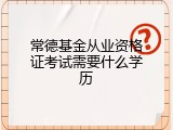 常德基金从业资格证考试需要什么学历