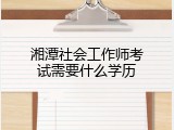 湘潭社会工作师考试需要什么学历