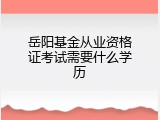 岳阳基金从业资格证考试需要什么学历