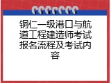 铜仁一级港口与航道工程建造师考试报名流程及考试内容