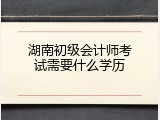 湖南初级会计师考试需要什么学历