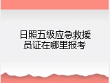日照五级应急救援员证在哪里报考