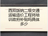 西双版纳二级交通运输造价工程师培训政府补贴吗具体多少
