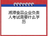湘潭食品企业负责人考试需要什么学历