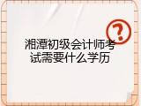 湘潭初级会计师考试需要什么学历