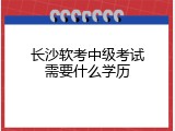 长沙软考中级考试需要什么学历