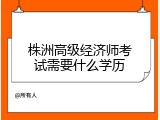 株洲高级经济师考试需要什么学历