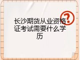 长沙期货从业资格证考试需要什么学历