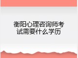 衡阳心理咨询师考试需要什么学历