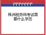 株洲税务师考试需要什么学历
