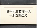 德州执业药师考试一般在哪里考