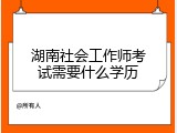 湖南社会工作师考试需要什么学历