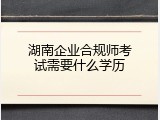 湖南企业合规师考试需要什么学历