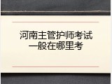 河南主管护师考试一般在哪里考