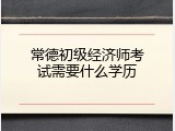 常德初级经济师考试需要什么学历