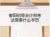衡阳初级会计师考试需要什么学历