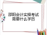 邵阳会计实操考试需要什么学历