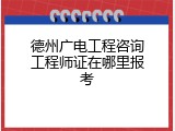 德州广电工程咨询工程师证在哪里报考
