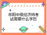 岳阳中级经济师考试需要什么学历