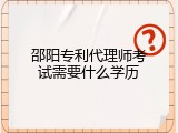 邵阳专利代理师考试需要什么学历