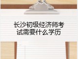 长沙初级经济师考试需要什么学历
