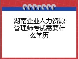 湖南企业人力资源管理师考试需要什么学历