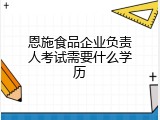 恩施食品企业负责人考试需要什么学历