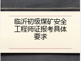 临沂初级煤矿安全工程师证报考具体要求