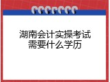 湖南会计实操考试需要什么学历