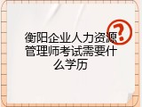 衡阳企业人力资源管理师考试需要什么学历