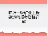 临沂一级矿业工程建造师报考资格详解