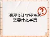 湘潭会计实操考试需要什么学历