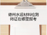 德州水运材料检测师证在哪里报考